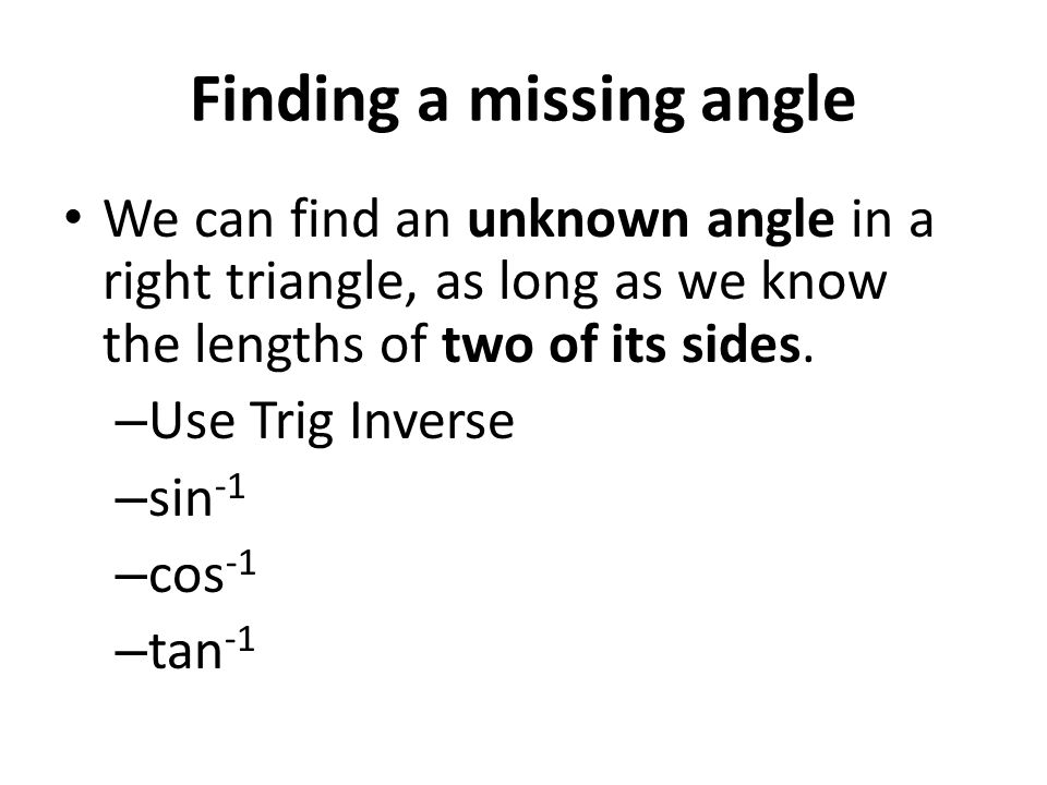 Finding a missing angle We can find an unknown angle in a right triangle, as long as we know the lengths of two of its sides.