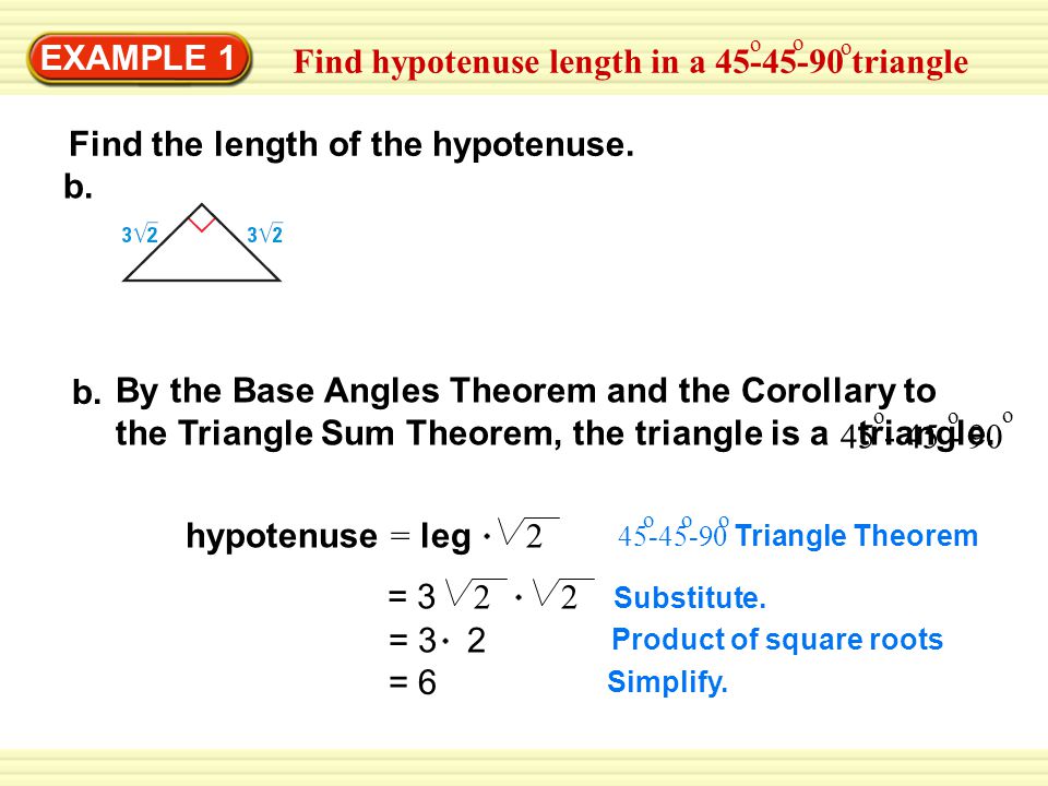 EXAMPLE 1 Find hypotenuse length in a triangle o o o hypotenuse = leg 2 Substitute.