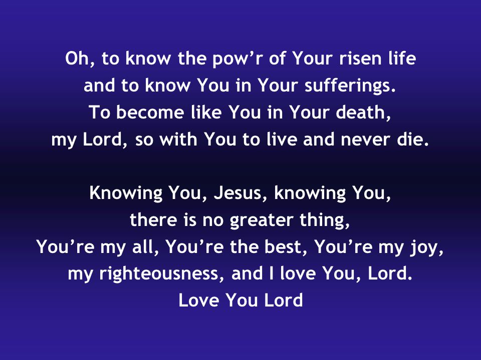 Oh, to know the pow’r of Your risen life and to know You in Your sufferings.