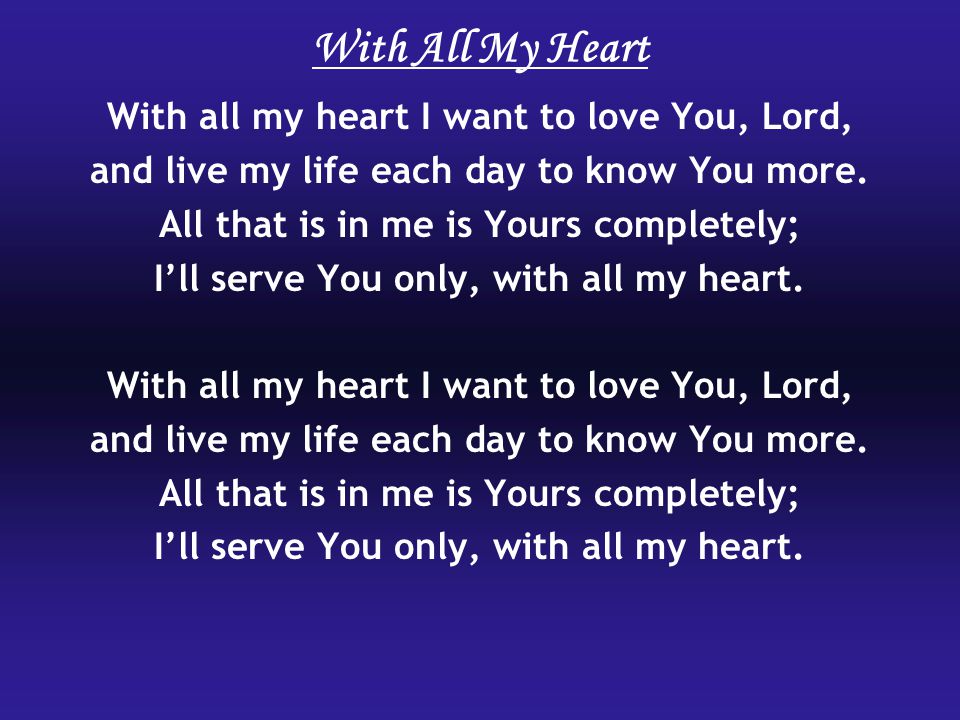 With All My Heart With all my heart I want to love You, Lord, and live my life each day to know You more.
