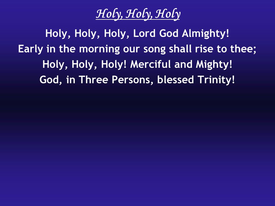 Holy, Holy, Holy Holy, Holy, Holy, Lord God Almighty.