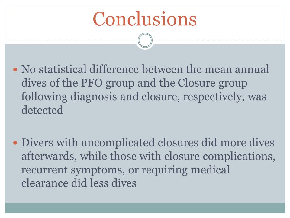 Conclusions No statistical difference between the mean annual dives of the PFO group and the Closure group following diagnosis and closure, respectively, was detected Divers with uncomplicated closures did more dives afterwards, while those with closure complications, recurrent symptoms, or requiring medical clearance did less dives