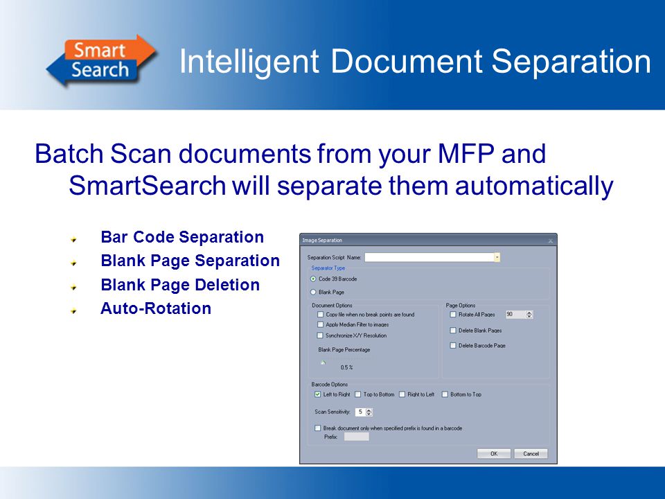 Intelligent Document Separation Batch Scan documents from your MFP and SmartSearch will separate them automatically Bar Code Separation Blank Page Separation Blank Page Deletion Auto-Rotation
