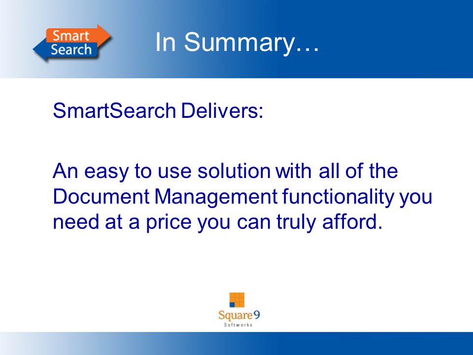 In Summary… SmartSearch Delivers: An easy to use solution with all of the Document Management functionality you need at a price you can truly afford.