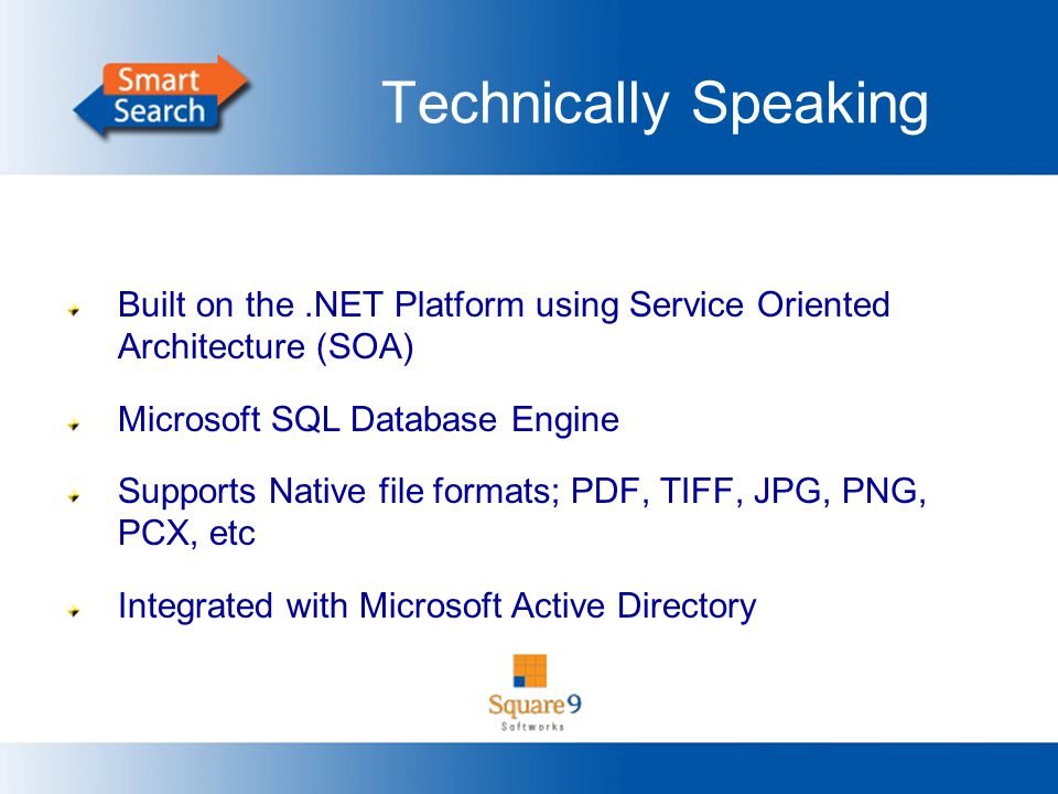Technically Speaking Built on the.NET Platform using Service Oriented Architecture (SOA) Microsoft SQL Database Engine Supports Native file formats; PDF, TIFF, JPG, PNG, PCX, etc Integrated with Microsoft Active Directory