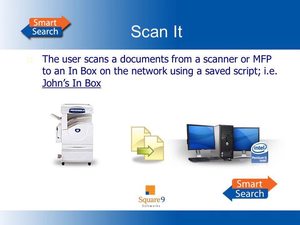 Scan It  The user scans a documents from a scanner or MFP to an In Box on the network using a saved script; i.e.