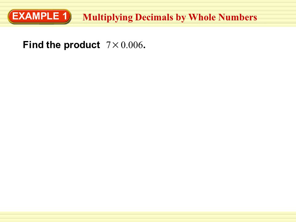 EXAMPLE 1 Multiplying Decimals by Whole Numbers Find the product
