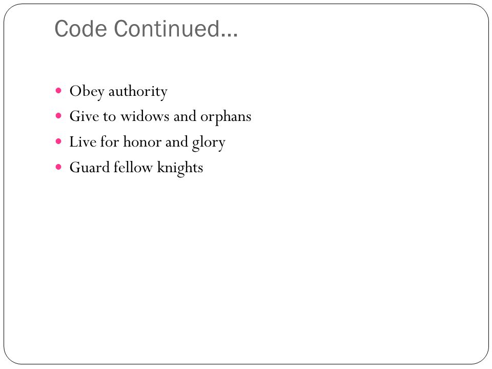 Code Continued… Obey authority Give to widows and orphans Live for honor and glory Guard fellow knights