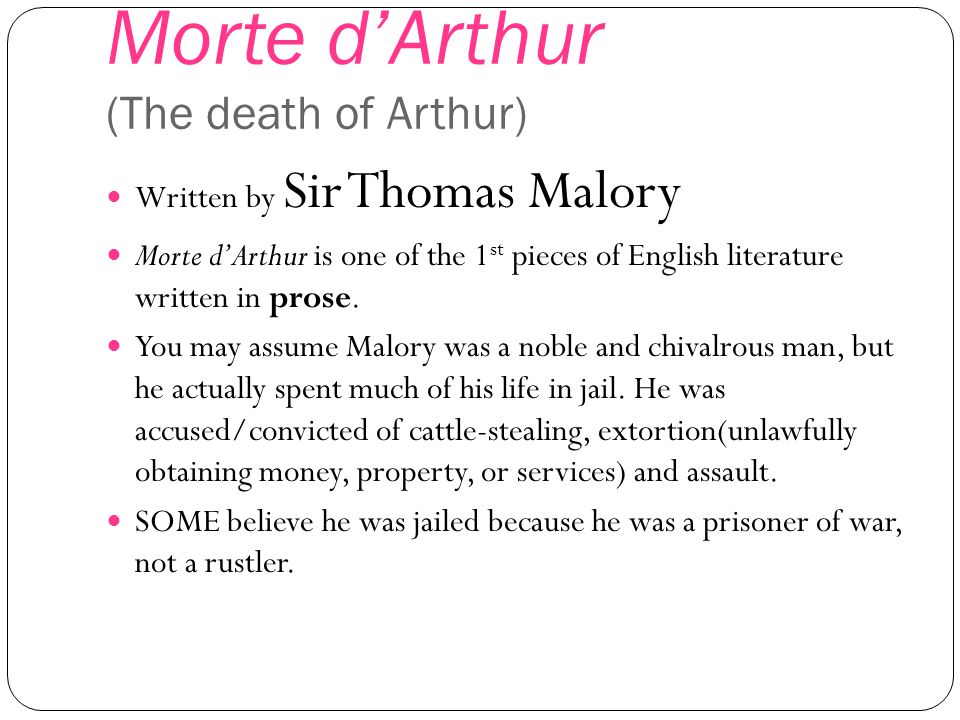 Morte d’Arthur (The death of Arthur) Written by Sir Thomas Malory Morte d’Arthur is one of the 1 st pieces of English literature written in prose.