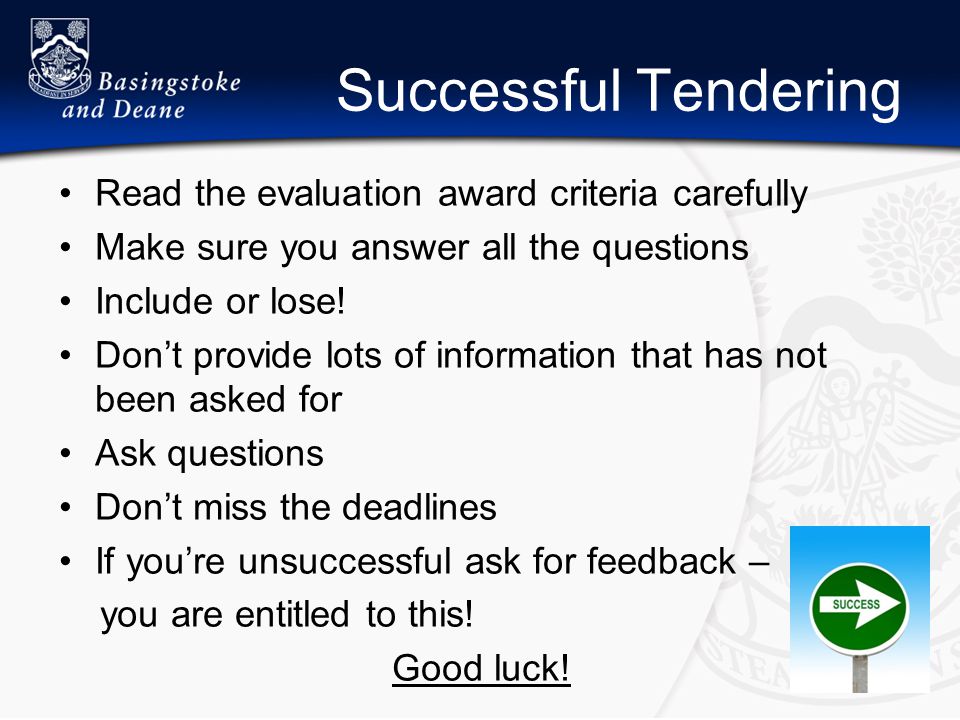Successful Tendering Read the evaluation award criteria carefully Make sure you answer all the questions Include or lose.