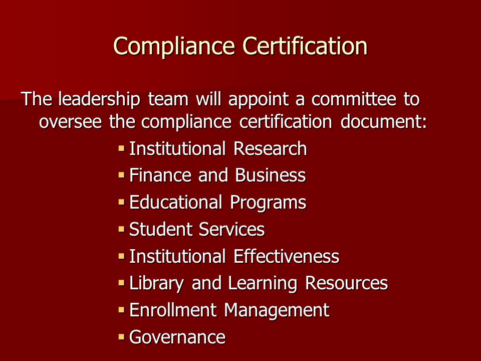 Compliance Certification The leadership team will appoint a committee to oversee the compliance certification document:  Institutional Research  Finance and Business  Educational Programs  Student Services  Institutional Effectiveness  Library and Learning Resources  Enrollment Management  Governance