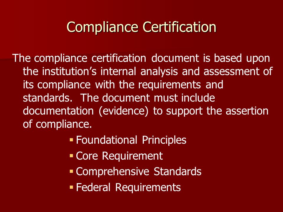 Compliance Certification The compliance certification document is based upon the institution’s internal analysis and assessment of its compliance with the requirements and standards.