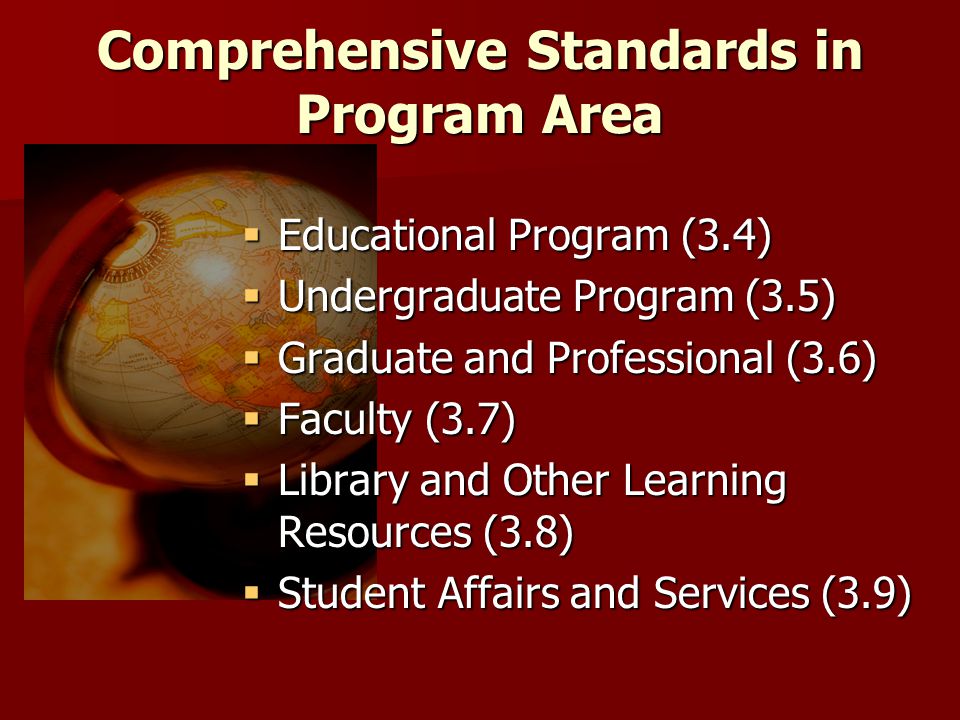 Comprehensive Standards in Program Area  Educational Program (3.4)  Undergraduate Program (3.5)  Graduate and Professional (3.6)  Faculty (3.7)  Library and Other Learning Resources (3.8)  Student Affairs and Services (3.9)