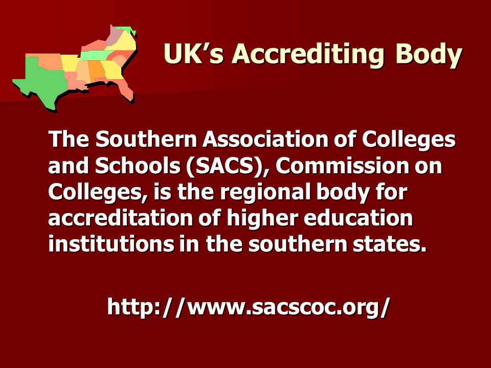 UK’s Accrediting Body The Southern Association of Colleges and Schools (SACS), Commission on Colleges, is the regional body for accreditation of higher education institutions in the southern states.