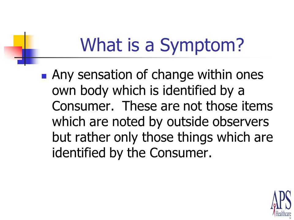 What is a Symptom. Any sensation of change within ones own body which is identified by a Consumer.