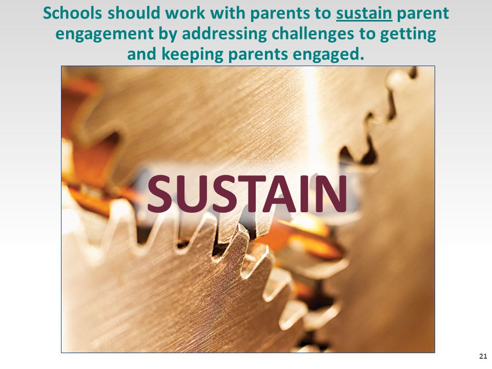 21 Schools should work with parents to sustain parent engagement by addressing challenges to getting and keeping parents engaged.