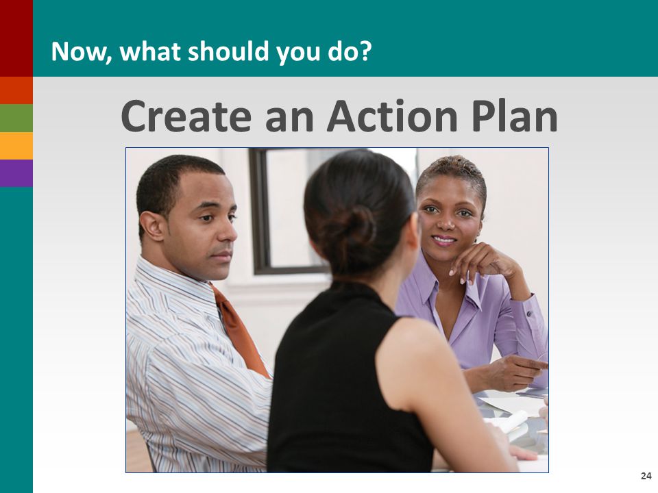 24 Create an Action Plan Now, what should you do