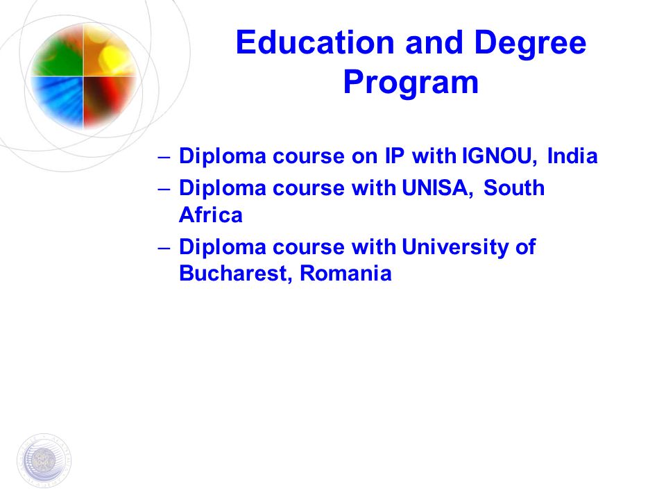 Education and Degree Program –Diploma course on IP with IGNOU, India –Diploma course with UNISA, South Africa –Diploma course with University of Bucharest, Romania