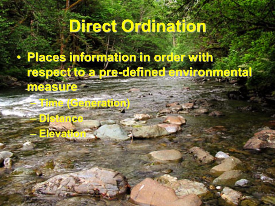 Direct Ordination Places information in order with respect to a pre-defined environmental measurePlaces information in order with respect to a pre-defined environmental measure –Time (Generation) –Distance –Elevation
