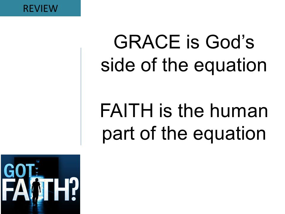 GRACE is God’s side of the equation FAITH is the human part of the equation REVIEW
