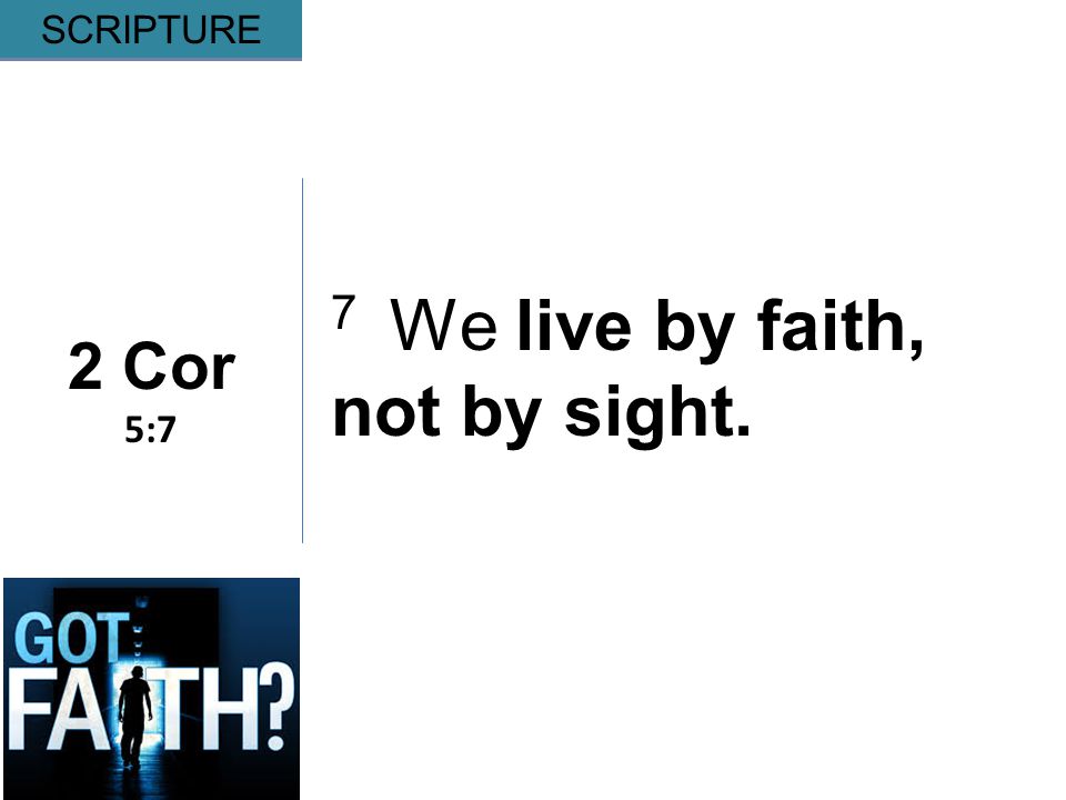 Gripping 2 Cor 5:7 SCRIPTURE 7 We live by faith, not by sight.