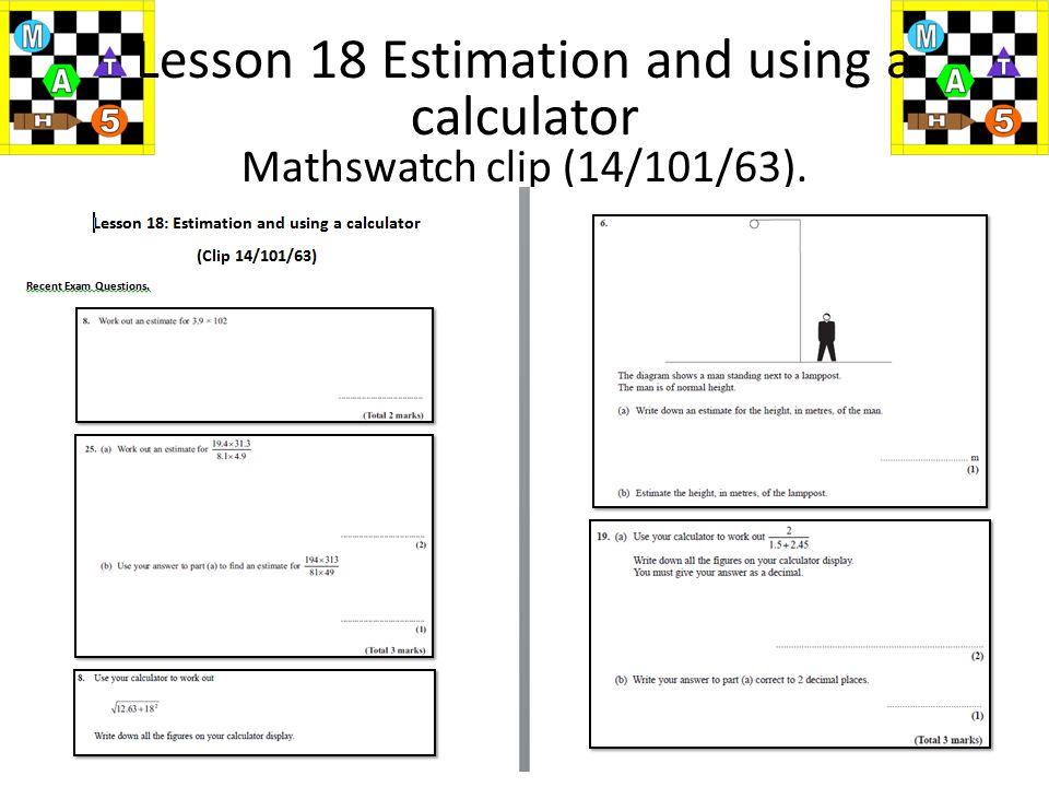 Lesson 18 Estimation and using a calculator Mathswatch clip (14/101/63). Some for you to try..