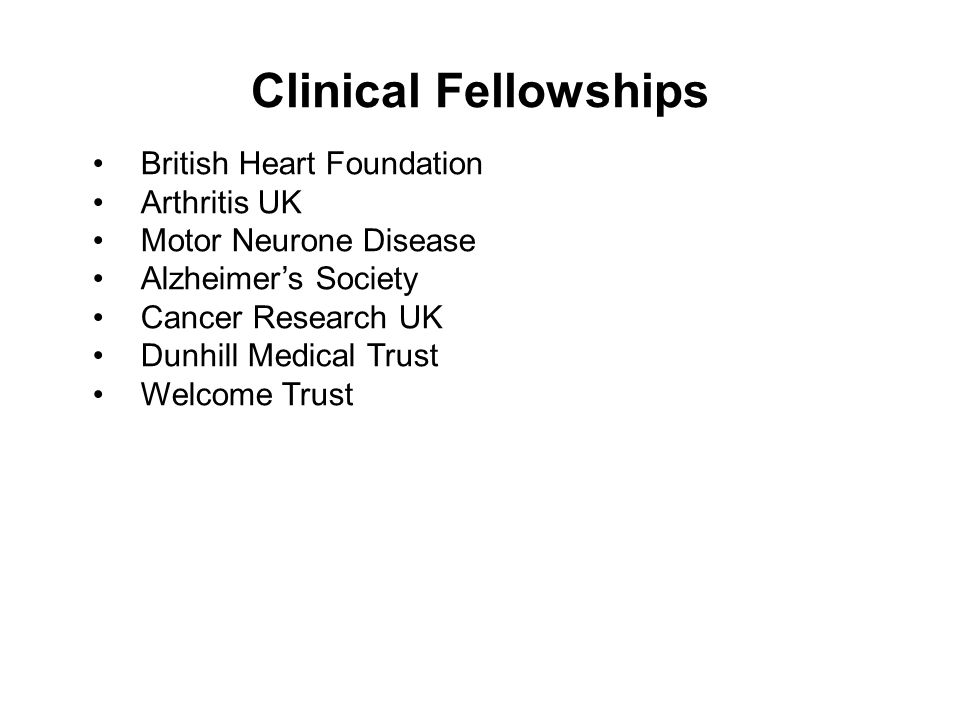 Clinical Fellowships British Heart Foundation Arthritis UK Motor Neurone Disease Alzheimer’s Society Cancer Research UK Dunhill Medical Trust Welcome Trust