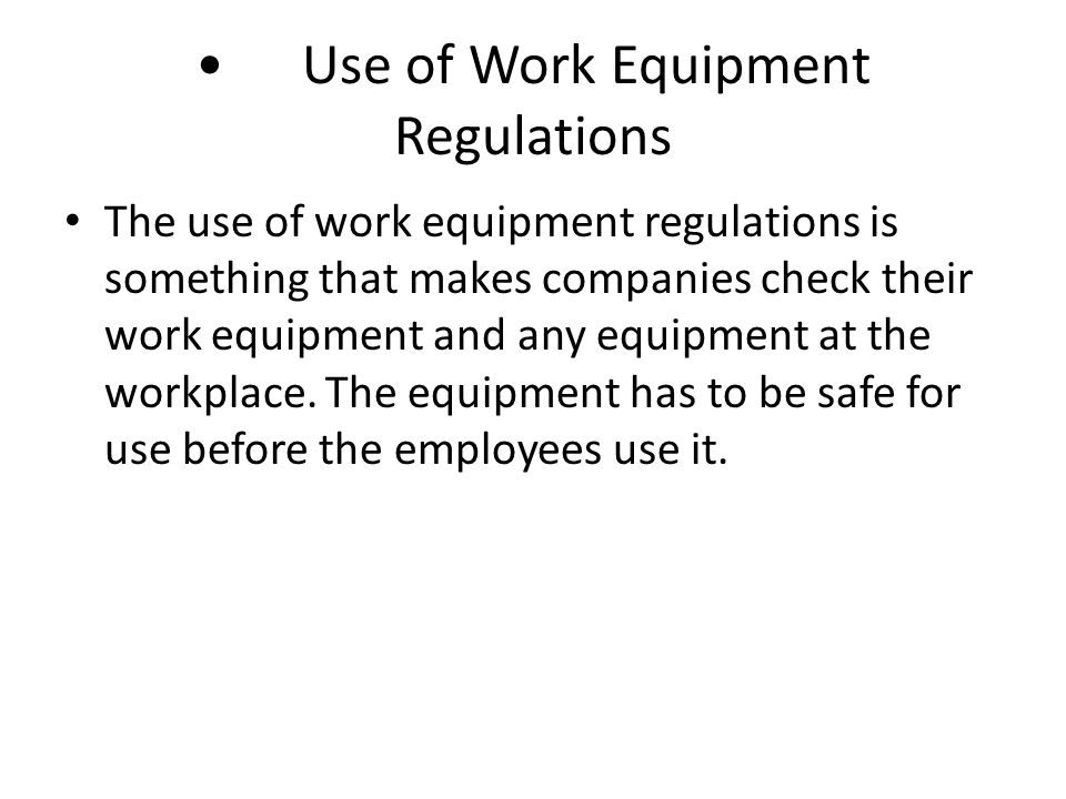 Use of Work Equipment Regulations The use of work equipment regulations is something that makes companies check their work equipment and any equipment at the workplace.
