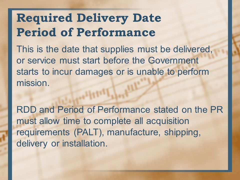 Required Delivery Date Period of Performance This is the date that supplies must be delivered, or service must start before the Government starts to incur damages or is unable to perform mission.