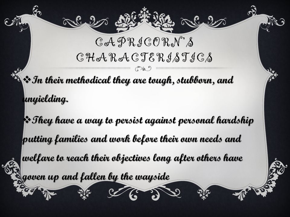 CAPRICORN’S CHARACTERISTICS  In their methodical they are tough, stubborn, and unyielding.