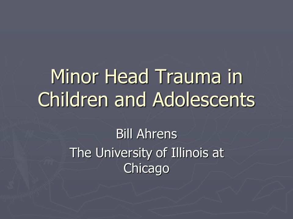 Minor Head Trauma in Children and Adolescents Bill Ahrens The University of Illinois at Chicago