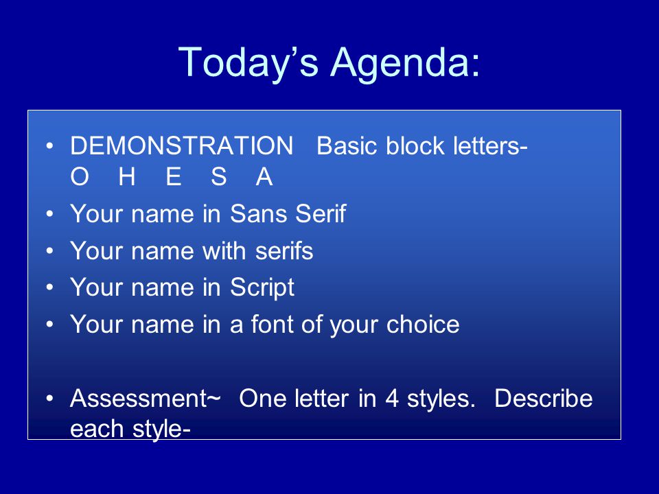 Today’s Agenda: DEMONSTRATION Basic block letters- O H E S A Your name in Sans Serif Your name with serifs Your name in Script Your name in a font of your choice Assessment~ One letter in 4 styles.