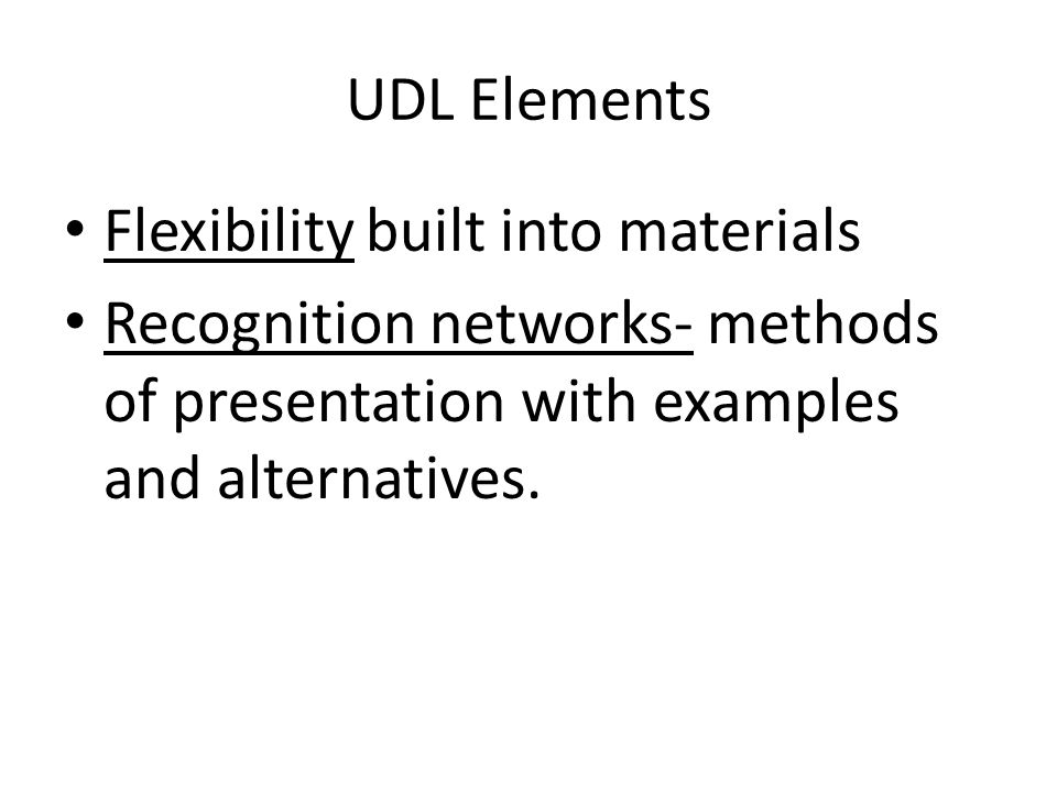 UDL Elements Flexibility built into materials Recognition networks- methods of presentation with examples and alternatives.