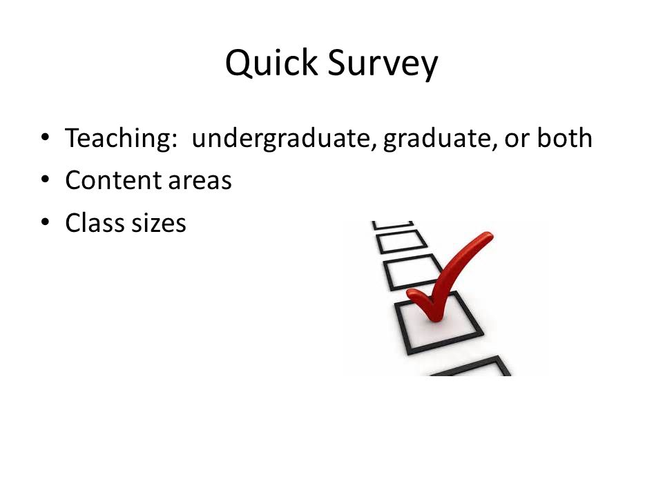 Quick Survey Teaching: undergraduate, graduate, or both Content areas Class sizes