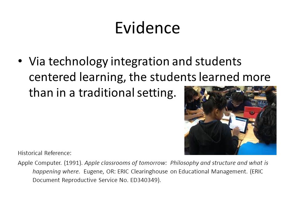 Evidence Via technology integration and students centered learning, the students learned more than in a traditional setting.