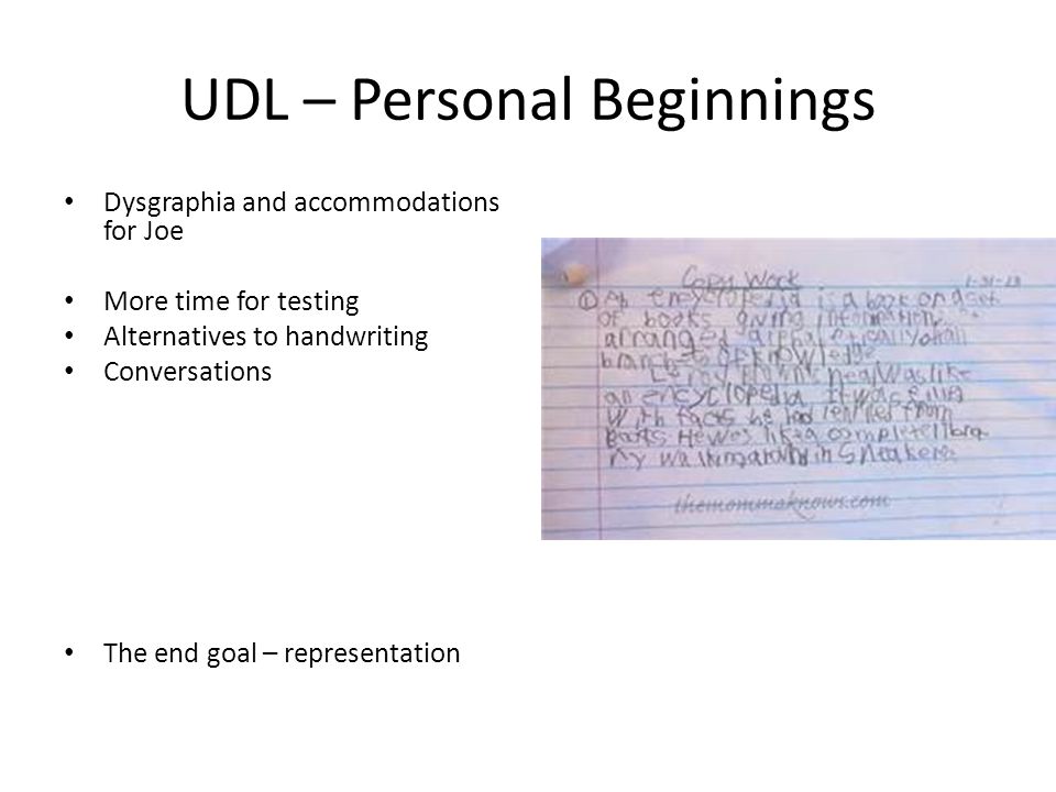 UDL – Personal Beginnings Dysgraphia and accommodations for Joe More time for testing Alternatives to handwriting Conversations The end goal – representation