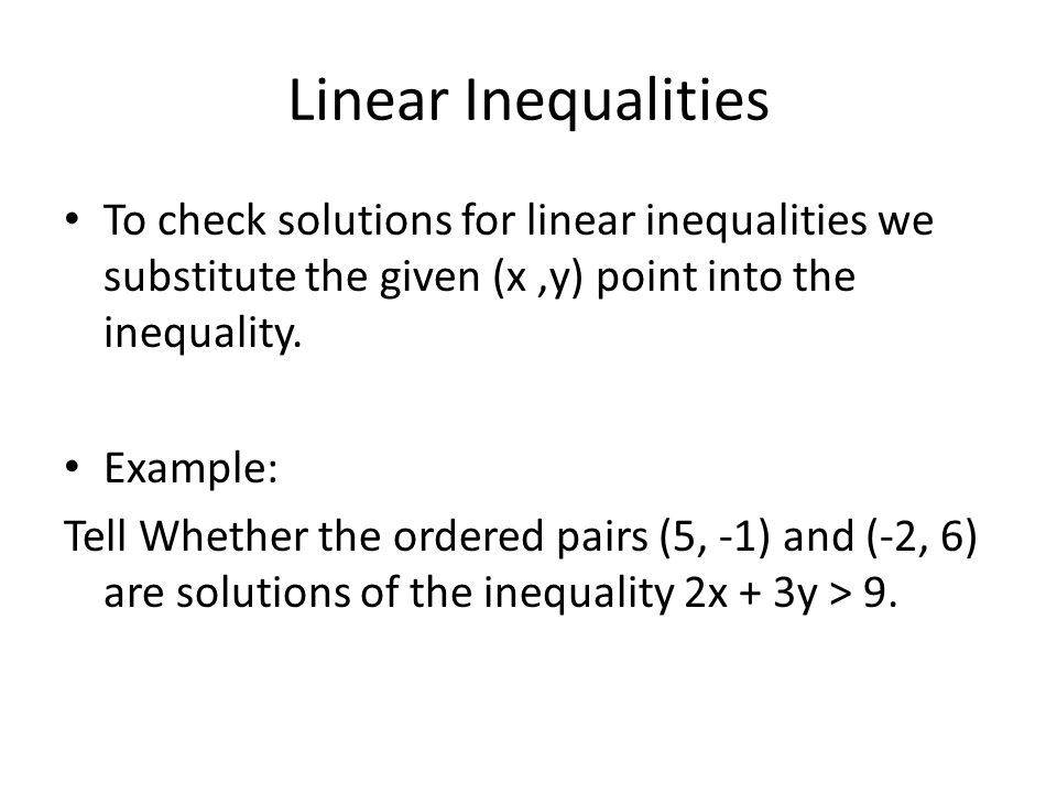Linear Inequalities To check solutions for linear inequalities we substitute the given (x,y) point into the inequality.
