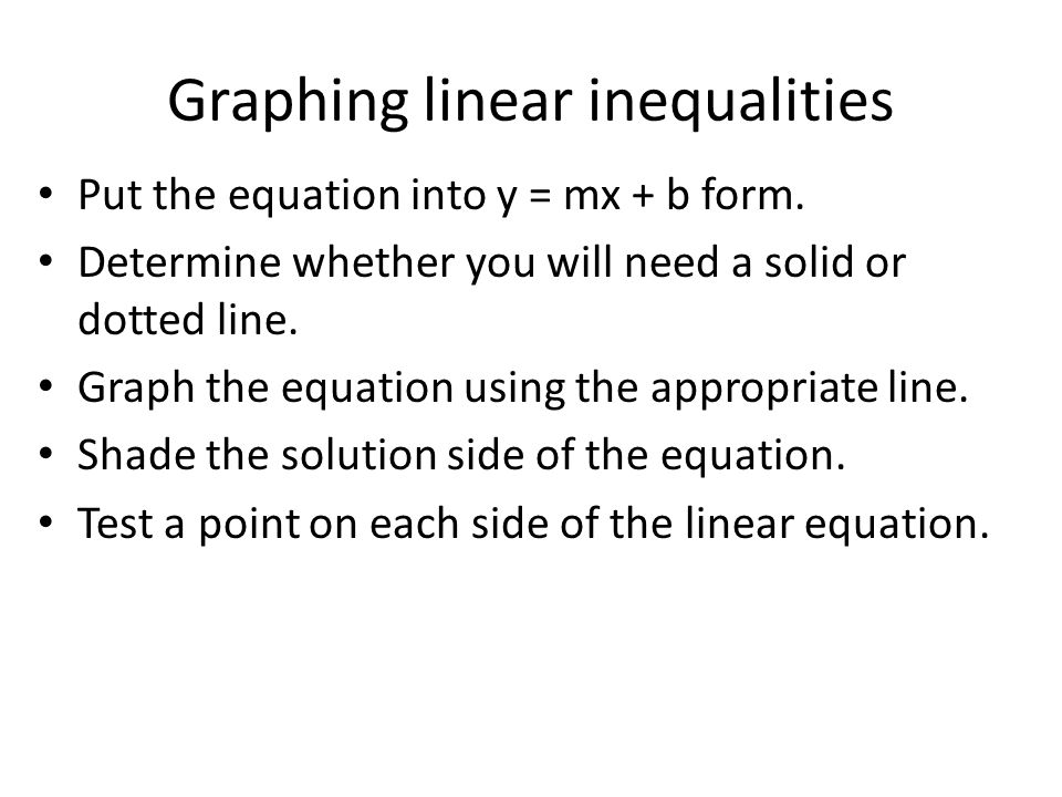 Graphing linear inequalities Put the equation into y = mx + b form.