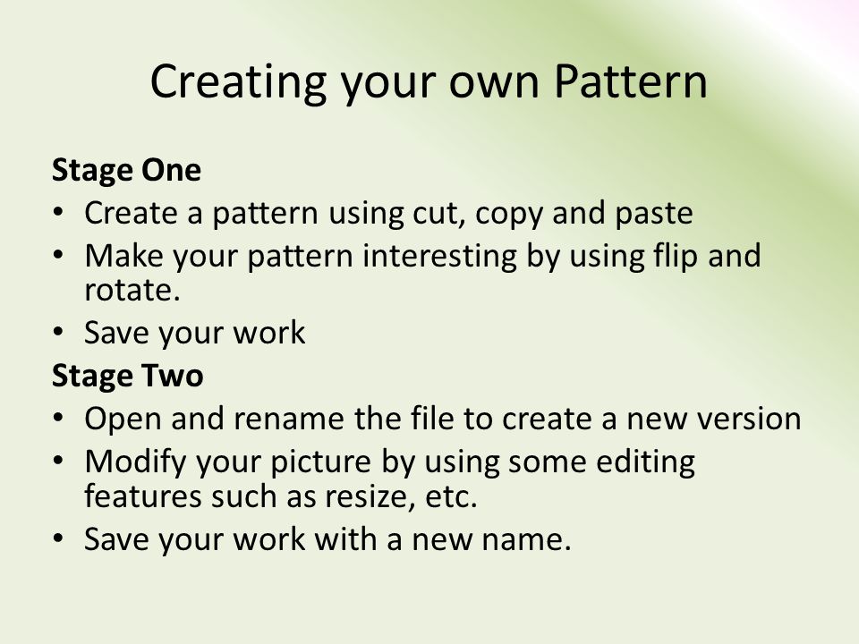 Creating your own Pattern Stage One Create a pattern using cut, copy and paste Make your pattern interesting by using flip and rotate.