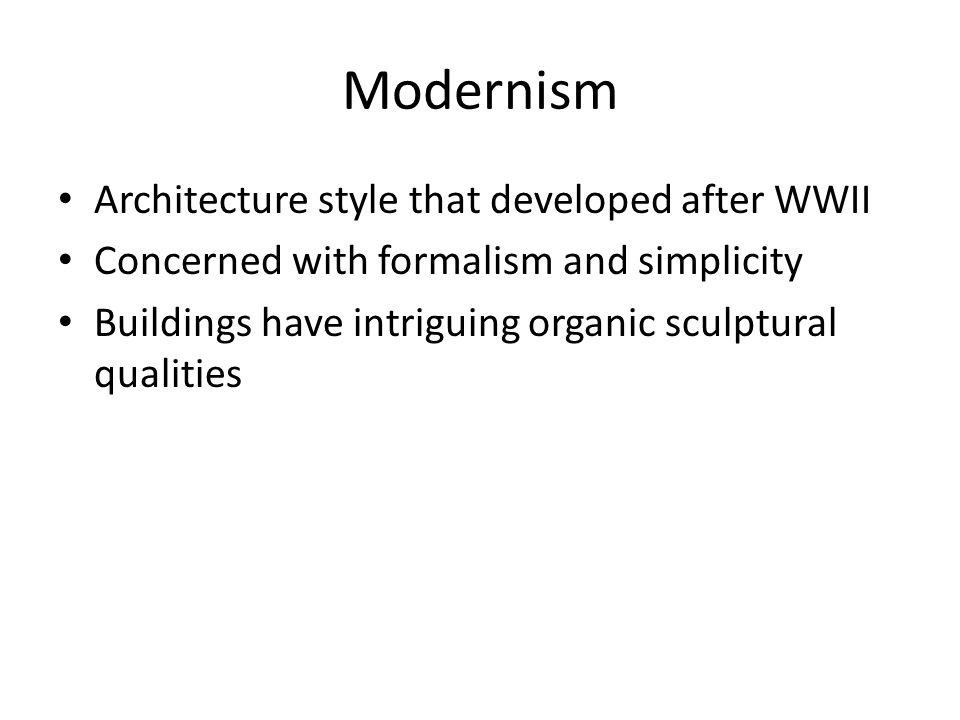 Modernism Architecture style that developed after WWII Concerned with formalism and simplicity Buildings have intriguing organic sculptural qualities