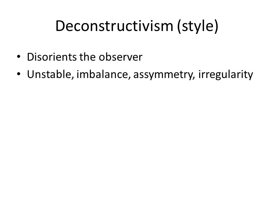 Deconstructivism (style) Disorients the observer Unstable, imbalance, assymmetry, irregularity