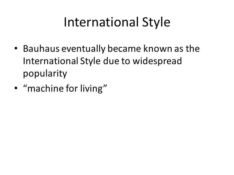 International Style Bauhaus eventually became known as the International Style due to widespread popularity machine for living