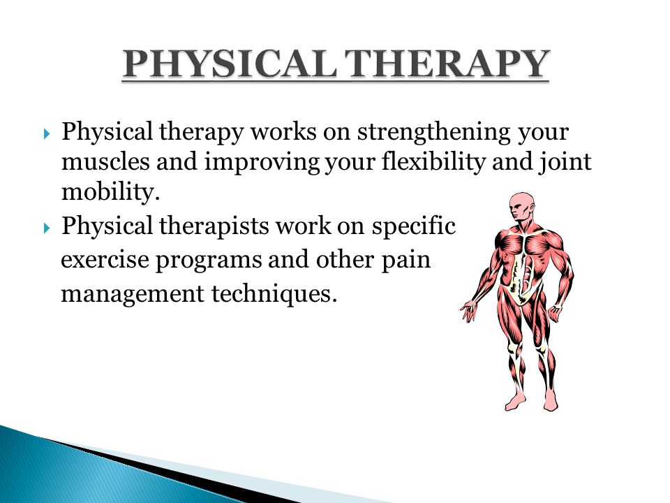  Physical therapy works on strengthening your muscles and improving your flexibility and joint mobility.