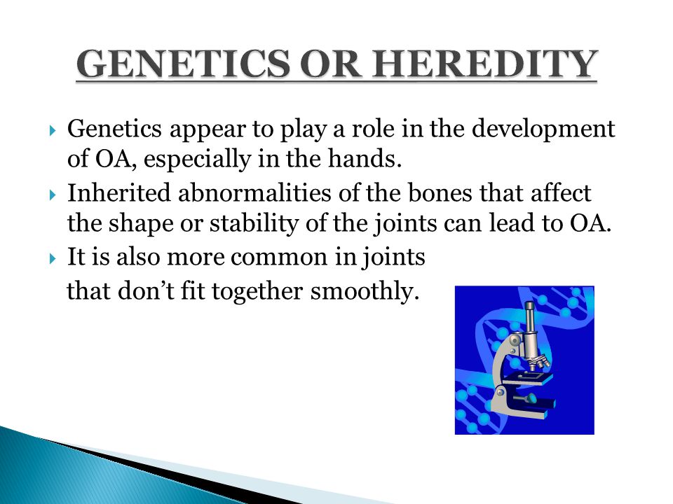  Genetics appear to play a role in the development of OA, especially in the hands.