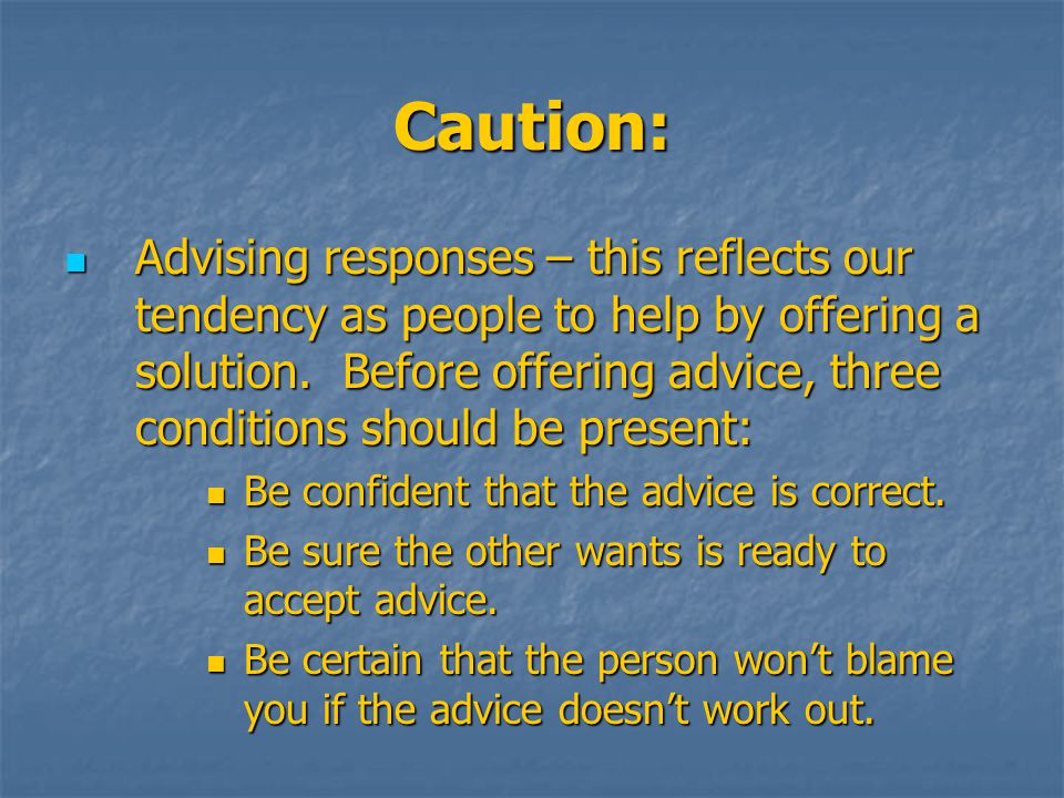 Caution: Advising responses – this reflects our tendency as people to help by offering a solution.