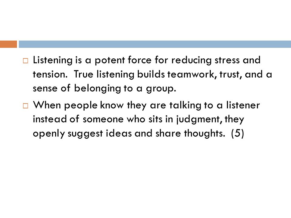  Listening is a potent force for reducing stress and tension.