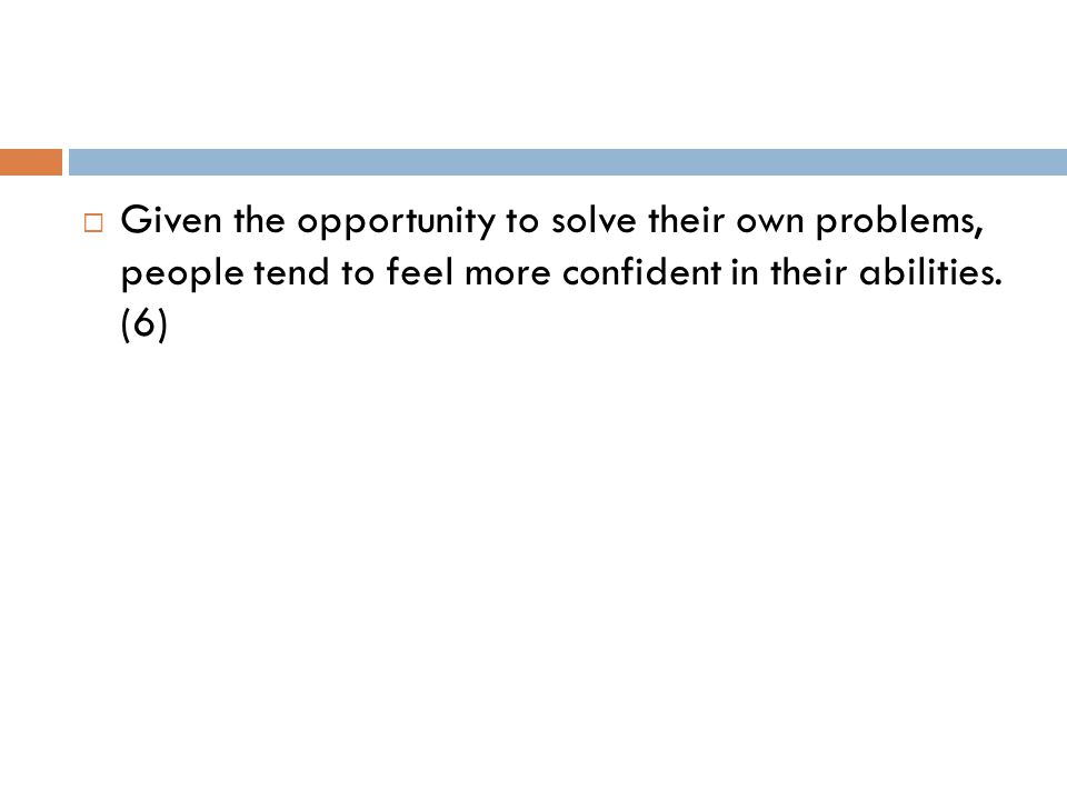  Given the opportunity to solve their own problems, people tend to feel more confident in their abilities.