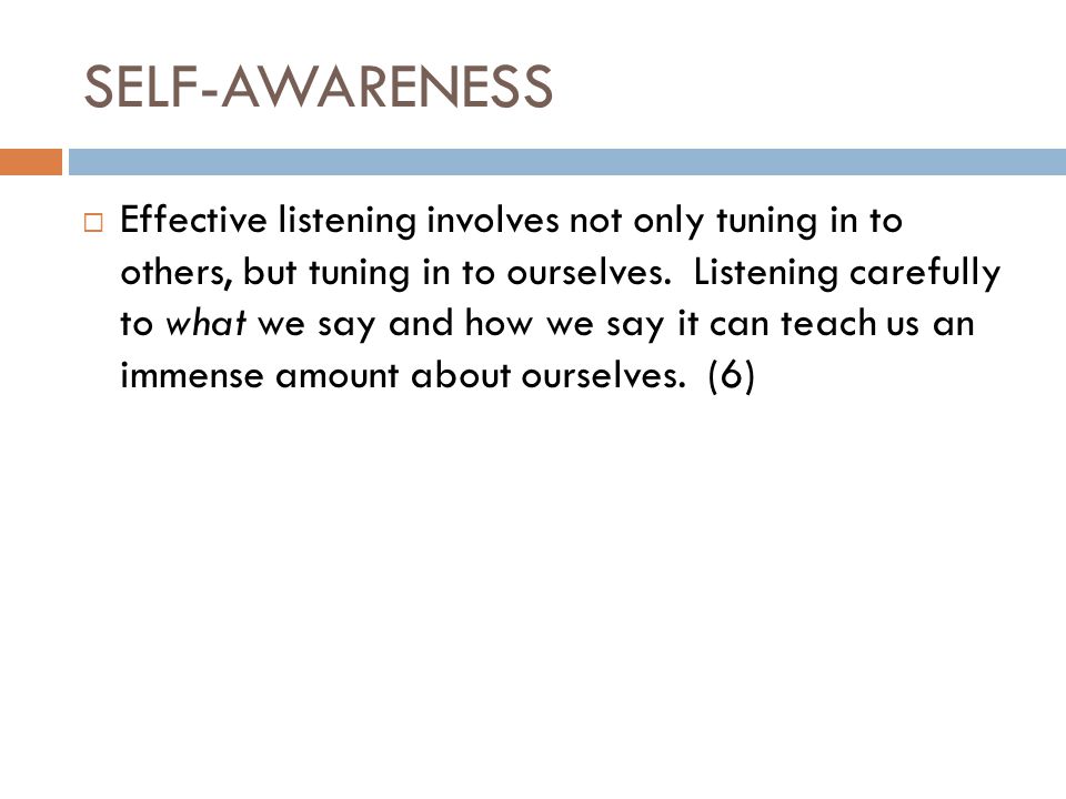 SELF-AWARENESS  Effective listening involves not only tuning in to others, but tuning in to ourselves.