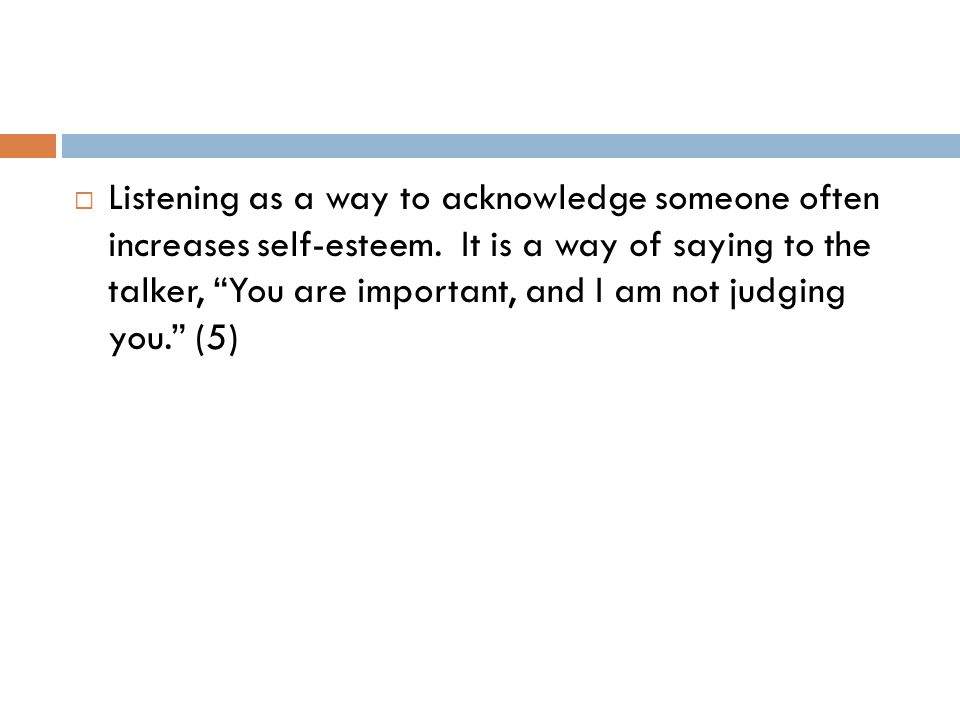  Listening as a way to acknowledge someone often increases self-esteem.