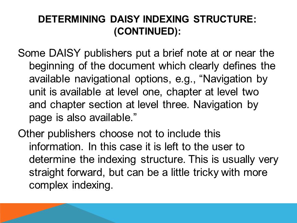 DETERMINING DAISY INDEXING STRUCTURE: (CONTINUED ON THE NEXT SLIDES): It is extremely important to understand the indexing structure within a DAISY file, particularly if the document is being used in an educational setting.